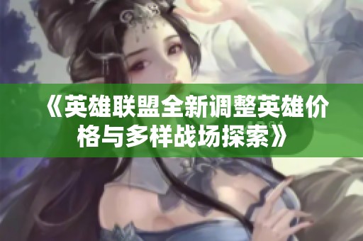 《英雄联盟全新调整英雄价格与多样战场探索》