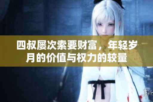 四叔屡次索要财富，年轻岁月的价值与权力的较量