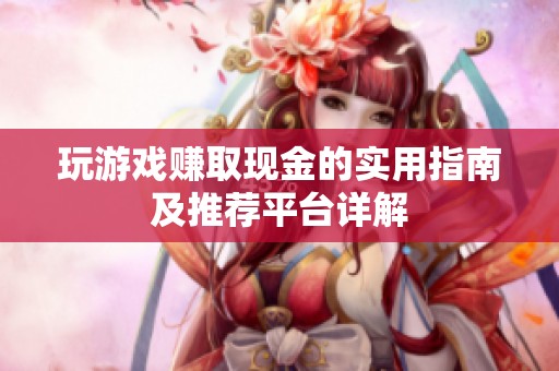 玩游戏赚取现金的实用指南及推荐平台详解