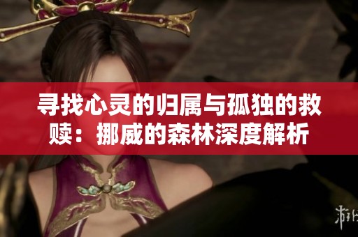 寻找心灵的归属与孤独的救赎：挪威的森林深度解析