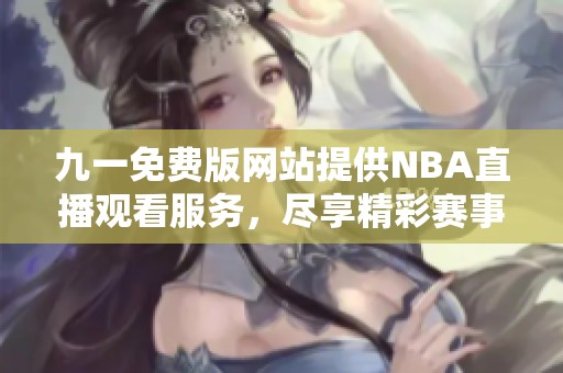 九一免费版网站提供NBA直播观看服务，尽享精彩赛事
