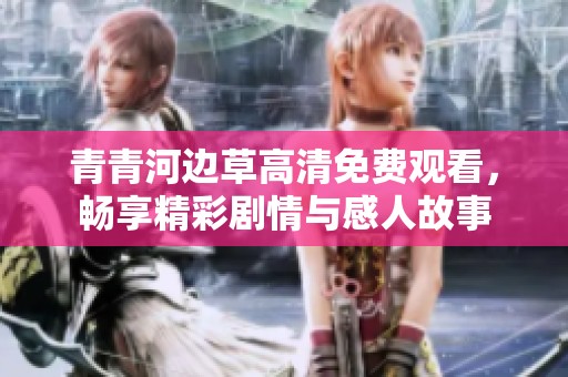 青青河边草高清免费观看，畅享精彩剧情与感人故事