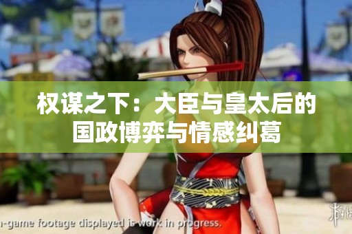 权谋之下：大臣与皇太后的国政博弈与情感纠葛