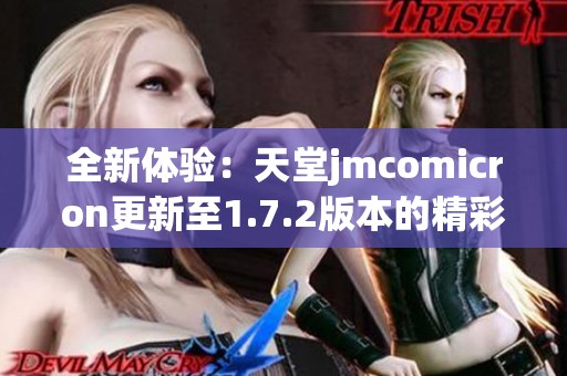 全新体验：天堂jmcomicron更新至1.7.2版本的精彩内容分析