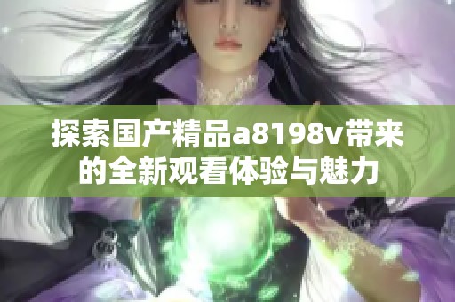 探索国产精品a8198v带来的全新观看体验与魅力