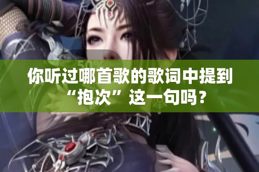 你听过哪首歌的歌词中提到“抱次”这一句吗？