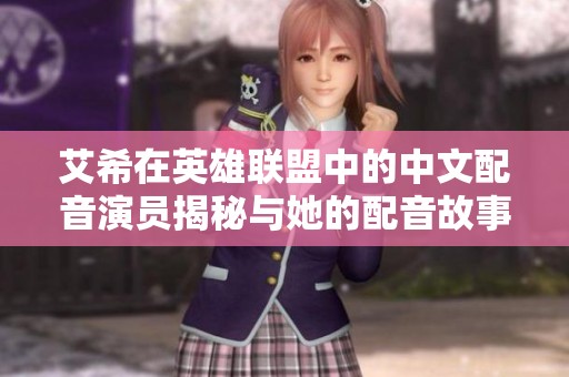 艾希在英雄联盟中的中文配音演员揭秘与她的配音故事