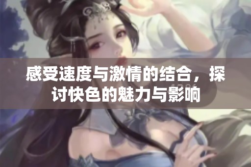 感受速度与激情的结合，探讨快色的魅力与影响