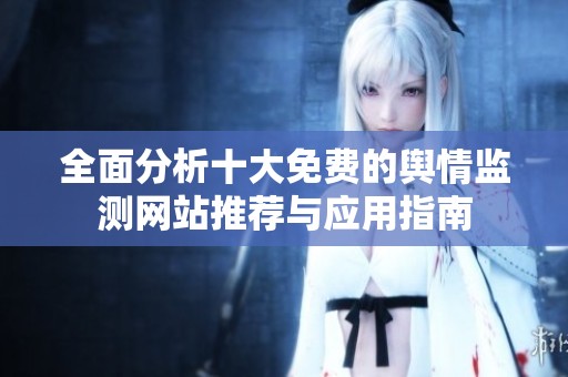 全面分析十大免费的舆情监测网站推荐与应用指南