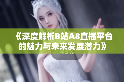 《深度解析B站A8直播平台的魅力与未来发展潜力》