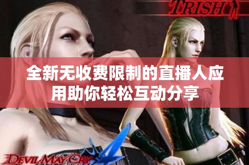 全新无收费限制的直播人应用助你轻松互动分享