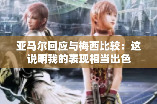 亚马尔回应与梅西比较：这说明我的表现相当出色
