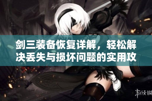 剑三装备恢复详解，轻松解决丢失与损坏问题的实用攻略