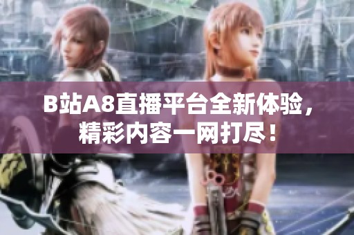 B站A8直播平台全新体验，精彩内容一网打尽！