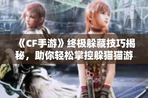 《CF手游》终极躲藏技巧揭秘，助你轻松掌控躲猫猫游戏！