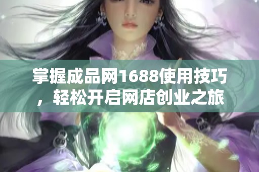 掌握成品网1688使用技巧，轻松开启网店创业之旅