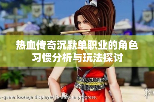 热血传奇沉默单职业的角色习惯分析与玩法探讨