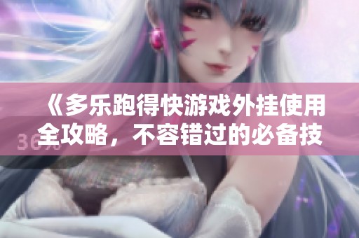 《多乐跑得快游戏外挂使用全攻略，不容错过的必备技巧》
