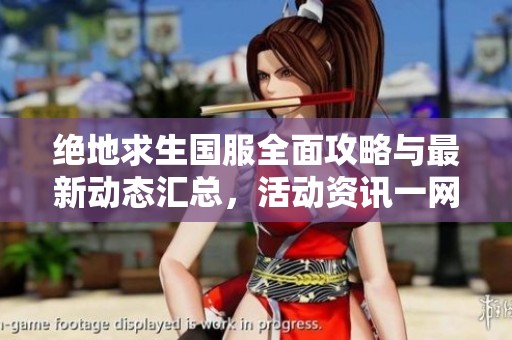 绝地求生国服全面攻略与最新动态汇总，活动资讯一网打尽