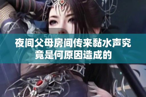 夜间父母房间传来黏水声究竟是何原因造成的