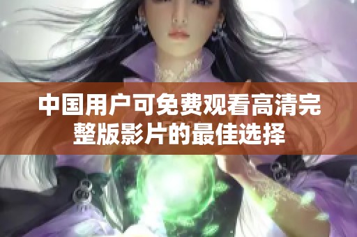 中国用户可免费观看高清完整版影片的最佳选择