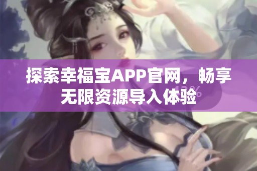 探索幸福宝APP官网，畅享无限资源导入体验
