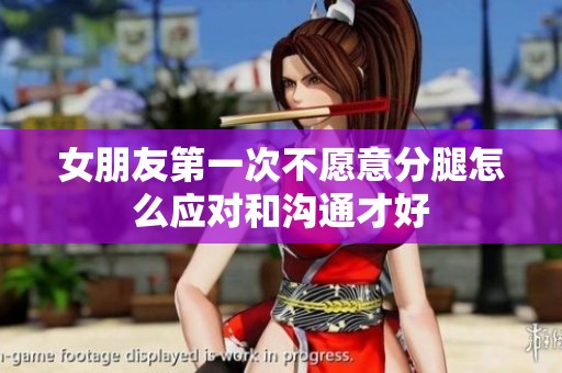 女朋友第一次不愿意分腿怎么应对和沟通才好