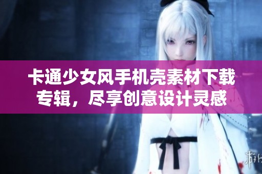卡通少女风手机壳素材下载专辑，尽享创意设计灵感