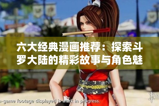六大经典漫画推荐：探索斗罗大陆的精彩故事与角色魅力