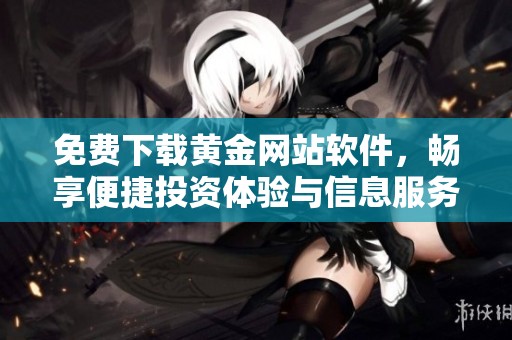 免费下载黄金网站软件，畅享便捷投资体验与信息服务