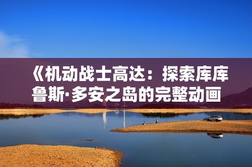 《机动战士高达：探索库库鲁斯·多安之岛的完整动画片》
