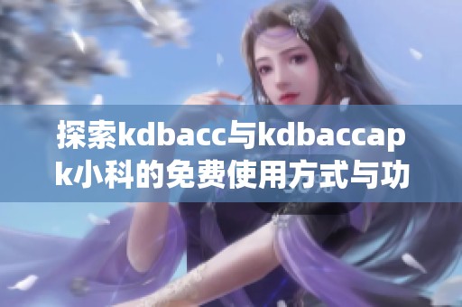 探索kdbacc与kdbaccapk小科的免费使用方式与功能分析