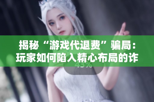 揭秘“游戏代退费”骗局：玩家如何陷入精心布局的诈骗陷阱
