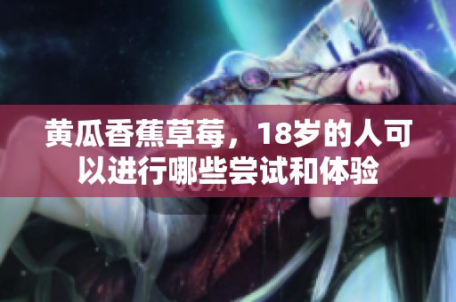 黄瓜香蕉草莓，18岁的人可以进行哪些尝试和体验