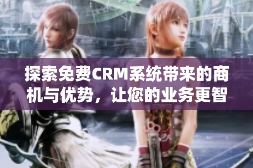 探索免费CRM系统带来的商机与优势，让您的业务更智能