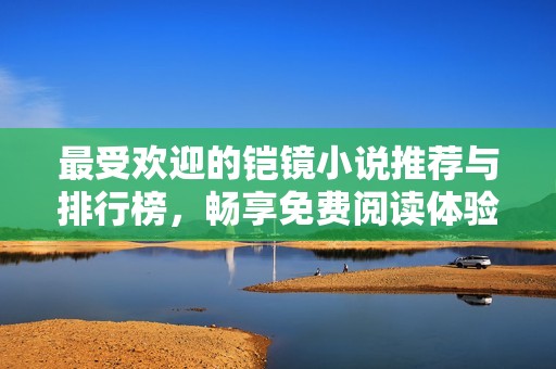 最受欢迎的铠镜小说推荐与排行榜，畅享免费阅读体验