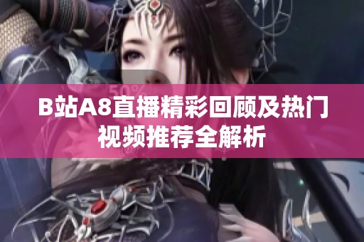 B站A8直播精彩回顾及热门视频推荐全解析