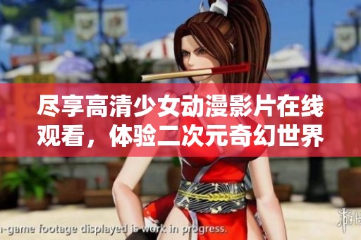 尽享高清少女动漫影片在线观看，体验二次元奇幻世界