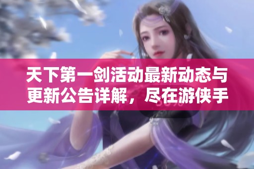 天下第一剑活动最新动态与更新公告详解，尽在游侠手游
