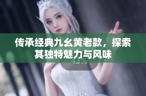 传承经典九幺黄老款，探索其独特魅力与风味