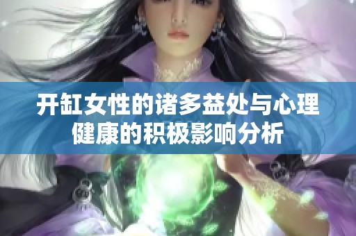 开缸女性的诸多益处与心理健康的积极影响分析
