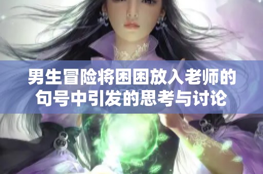 男生冒险将困困放入老师的句号中引发的思考与讨论