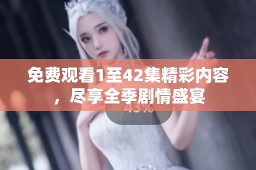 免费观看1至42集精彩内容，尽享全季剧情盛宴