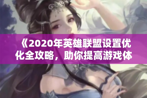 《2020年英雄联盟设置优化全攻略，助你提高游戏体验》
