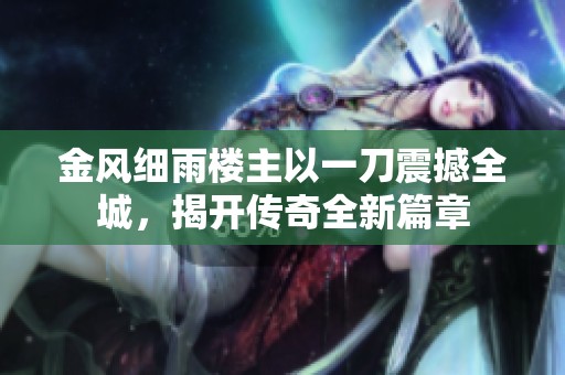 金风细雨楼主以一刀震撼全城，揭开传奇全新篇章