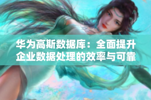 华为高斯数据库：全面提升企业数据处理的效率与可靠性