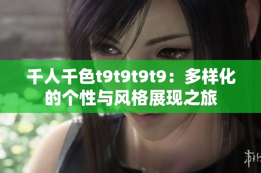 千人千色t9t9t9t9：多样化的个性与风格展现之旅