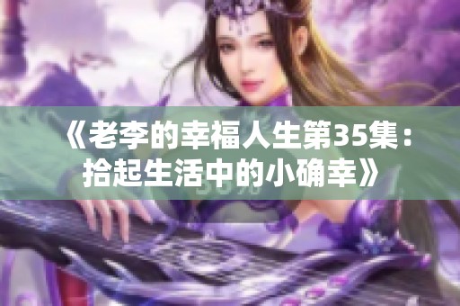 《老李的幸福人生第35集：拾起生活中的小确幸》
