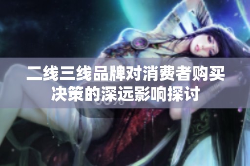 二线三线品牌对消费者购买决策的深远影响探讨
