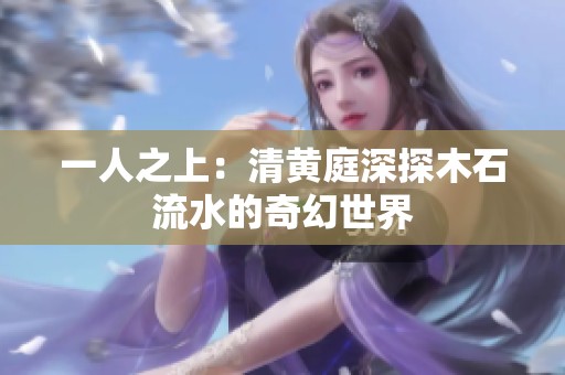 一人之上：清黄庭深探木石流水的奇幻世界